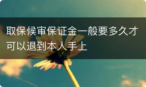 取保候审保证金一般要多久才可以退到本人手上