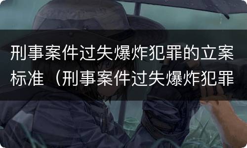 刑事案件过失爆炸犯罪的立案标准（刑事案件过失爆炸犯罪的立案标准是多少）