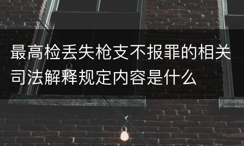 最高检丢失枪支不报罪的相关司法解释规定内容是什么