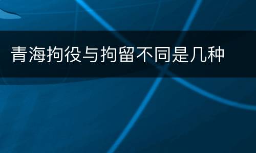 青海拘役与拘留不同是几种
