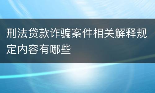 刑法贷款诈骗案件相关解释规定内容有哪些