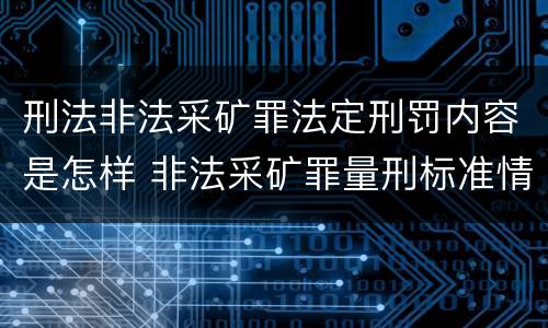刑法非法采矿罪法定刑罚内容是怎样 非法采矿罪量刑标准情节特别严重