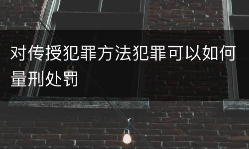 对传授犯罪方法犯罪可以如何量刑处罚