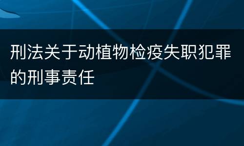 刑法关于动植物检疫失职犯罪的刑事责任