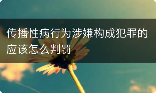 传播性病行为涉嫌构成犯罪的应该怎么判罚