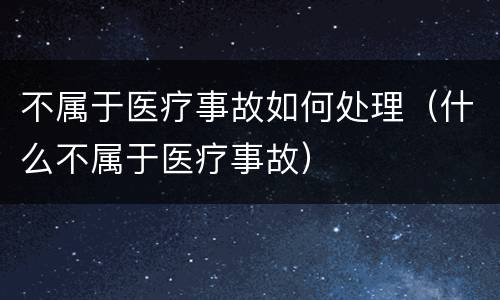 不属于医疗事故如何处理（什么不属于医疗事故）