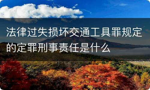 法律过失损坏交通工具罪规定的定罪刑事责任是什么