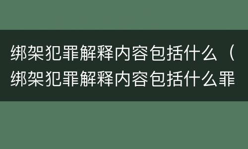 绑架犯罪解释内容包括什么（绑架犯罪解释内容包括什么罪名）