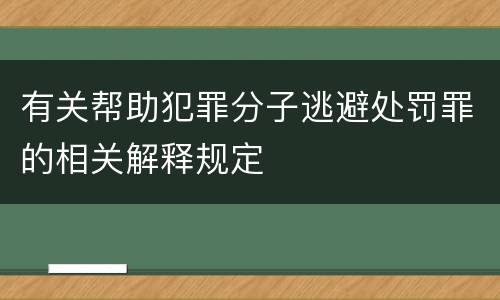 有关帮助犯罪分子逃避处罚罪的相关解释规定