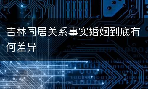 吉林同居关系事实婚姻到底有何差异