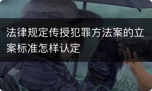 法律规定传授犯罪方法案的立案标准怎样认定