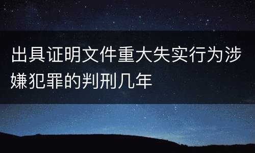 出具证明文件重大失实行为涉嫌犯罪的判刑几年