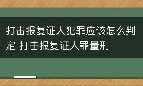 打击报复证人犯罪应该怎么判定 打击报复证人罪量刑