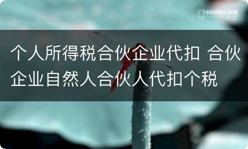 个人所得税合伙企业代扣 合伙企业自然人合伙人代扣个税