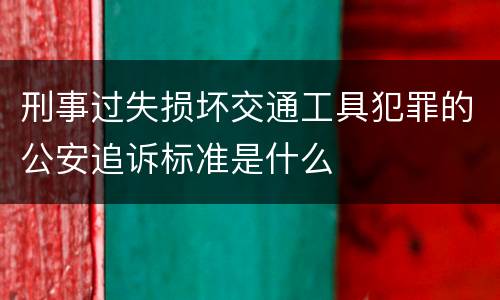 刑事过失损坏交通工具犯罪的公安追诉标准是什么