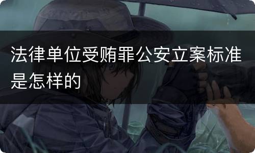 法律单位受贿罪公安立案标准是怎样的