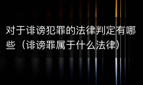 对于诽谤犯罪的法律判定有哪些（诽谤罪属于什么法律）