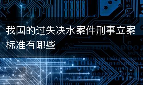 我国的过失决水案件刑事立案标准有哪些