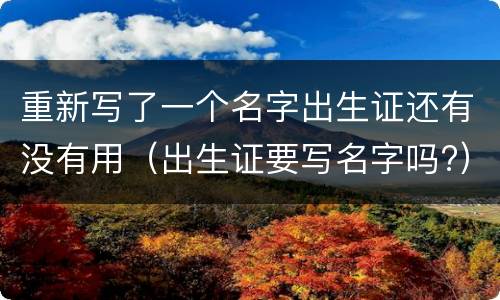 重新写了一个名字出生证还有没有用（出生证要写名字吗?）