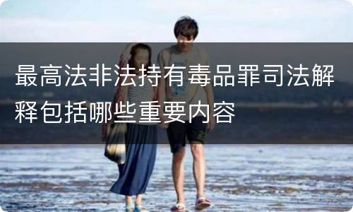 最高法非法持有毒品罪司法解释包括哪些重要内容