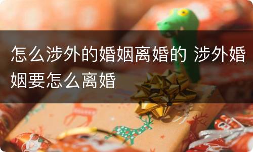 怎么涉外的婚姻离婚的 涉外婚姻要怎么离婚