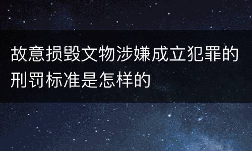 故意损毁文物涉嫌成立犯罪的刑罚标准是怎样的