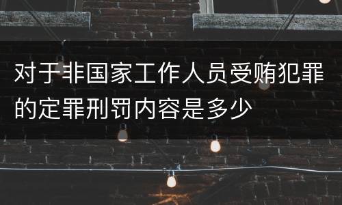 对于非国家工作人员受贿犯罪的定罪刑罚内容是多少