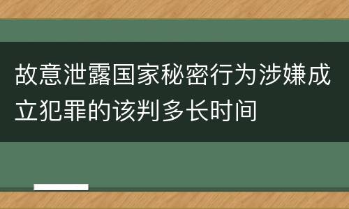 故意泄露国家秘密行为涉嫌成立犯罪的该判多长时间