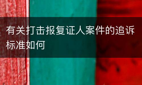 有关打击报复证人案件的追诉标准如何