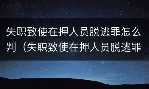 失职致使在押人员脱逃罪怎么判（失职致使在押人员脱逃罪判决书侦查人员）