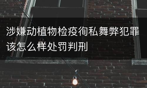 涉嫌动植物检疫徇私舞弊犯罪该怎么样处罚判刑