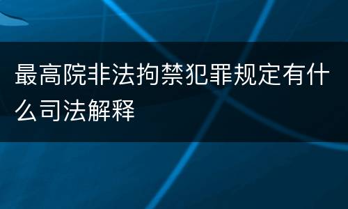 最高院非法拘禁犯罪规定有什么司法解释