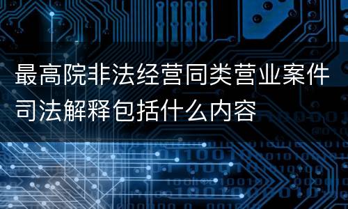 最高院非法经营同类营业案件司法解释包括什么内容
