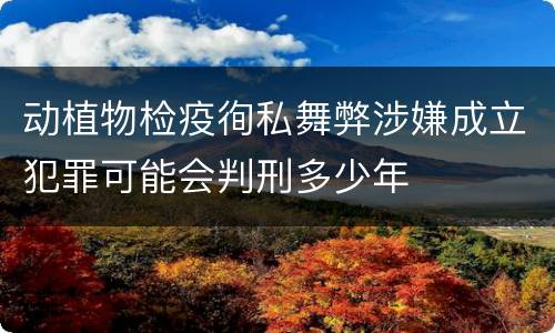 动植物检疫徇私舞弊涉嫌成立犯罪可能会判刑多少年