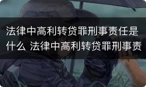 法律中高利转贷罪刑事责任是什么 法律中高利转贷罪刑事责任是什么