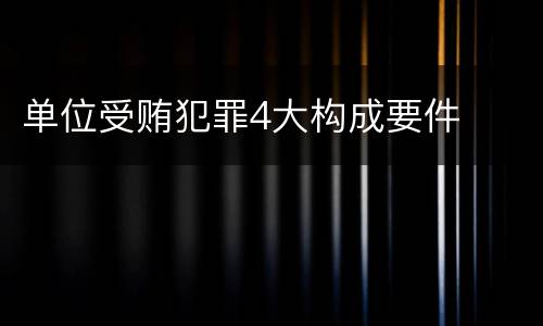 单位受贿犯罪4大构成要件