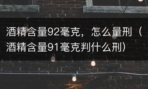 酒精含量92毫克，怎么量刑（酒精含量91毫克判什么刑）