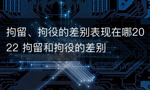 拘留、拘役的差别表现在哪2022 拘留和拘役的差别