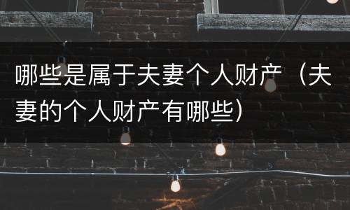 哪些是属于夫妻个人财产（夫妻的个人财产有哪些）