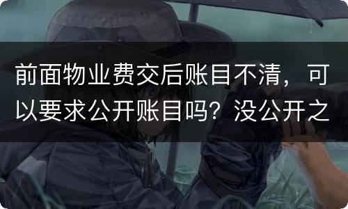 前面物业费交后账目不清，可以要求公开账目吗？没公开之前可以拒交物业费吗