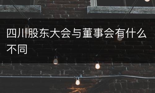 四川股东大会与董事会有什么不同