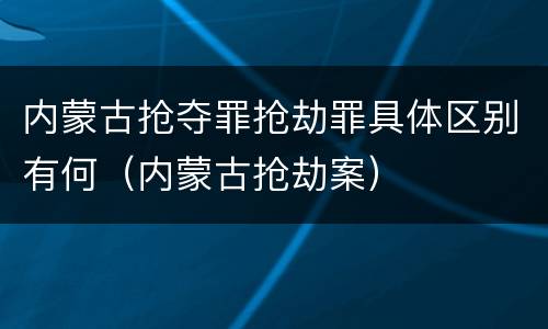 内蒙古抢夺罪抢劫罪具体区别有何（内蒙古抢劫案）