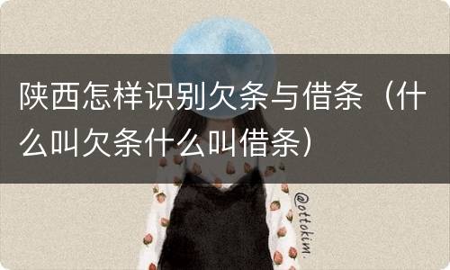 陕西怎样识别欠条与借条（什么叫欠条什么叫借条）
