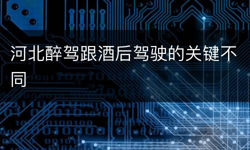 河北醉驾跟酒后驾驶的关键不同
