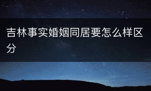 吉林事实婚姻同居要怎么样区分