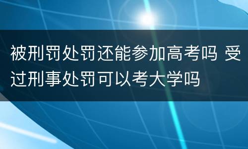 被刑罚处罚还能参加高考吗 受过刑事处罚可以考大学吗
