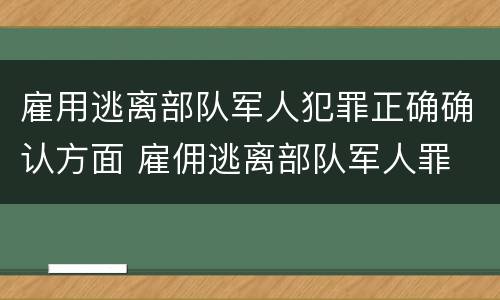 雇用逃离部队军人犯罪正确确认方面 雇佣逃离部队军人罪