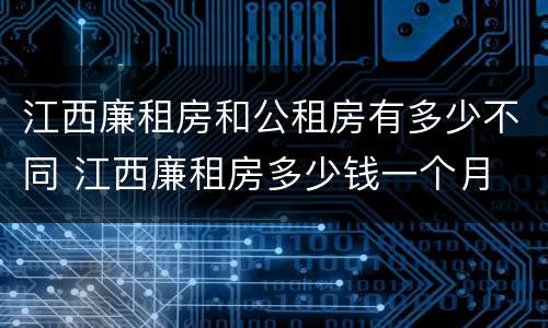 江西廉租房和公租房有多少不同 江西廉租房多少钱一个月