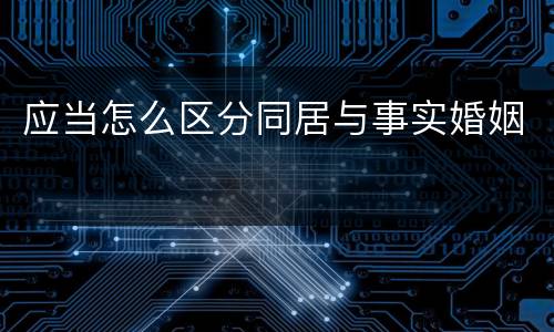 应当怎么区分同居与事实婚姻