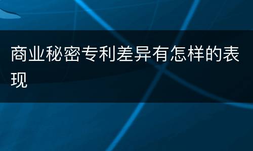 商业秘密专利差异有怎样的表现